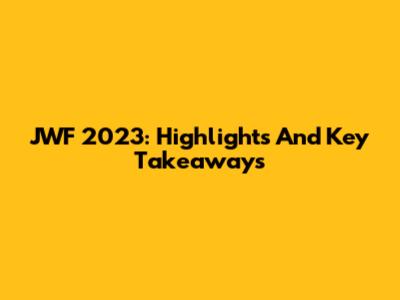 JWF 2023: Highlights And Key Takeaways