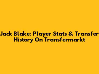 Jack Blake: Player Stats & Transfer History On Transfermarkt
