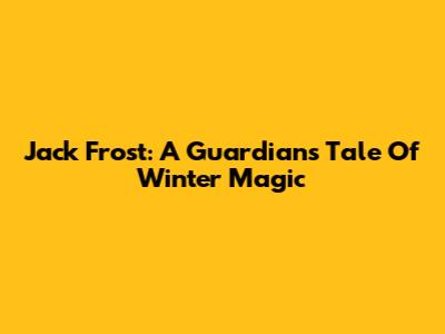Jack Frost: A Guardian's Tale Of Winter Magic
