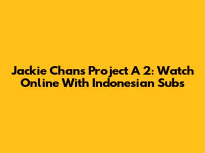Jackie Chan's Project A 2: Watch Online With Indonesian Subs