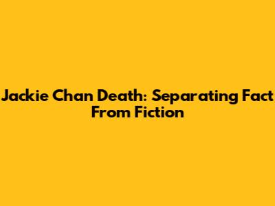 Jackie Chan Death: Separating Fact From Fiction