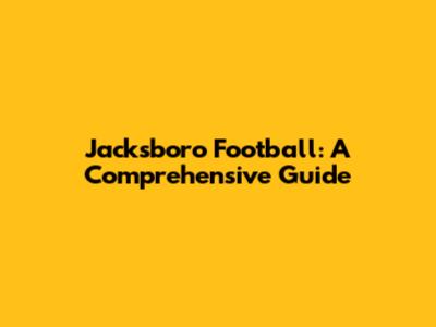 Jacksboro Football: A Comprehensive Guide