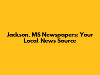Jackson, MS Newspapers: Your Local News Source