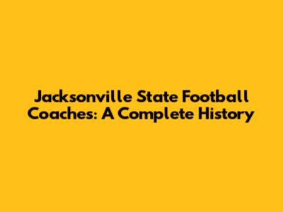 Jacksonville State Football Coaches: A Complete History