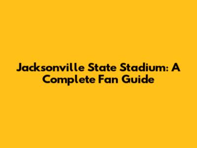 Jacksonville State Stadium: A Complete Fan Guide