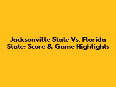 Jacksonville State Vs. Florida State: Score & Game Highlights