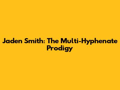 Jaden Smith: The Multi-Hyphenate Prodigy