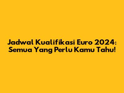 Jadwal Kualifikasi Euro 2024: Semua Yang Perlu Kamu Tahu!