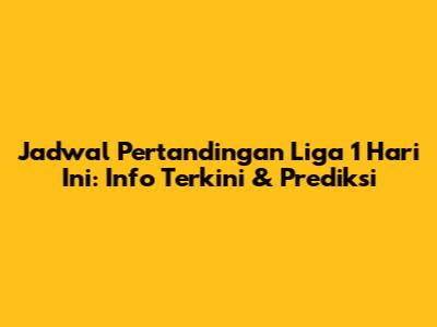Jadwal Pertandingan Liga 1 Hari Ini: Info Terkini & Prediksi