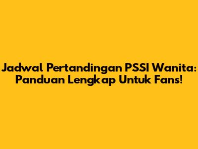 Jadwal Pertandingan PSSI Wanita: Panduan Lengkap Untuk Fans!