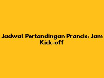 Jadwal Pertandingan Prancis: Jam Kick-off