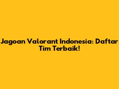 Jagoan Valorant Indonesia: Daftar Tim Terbaik!