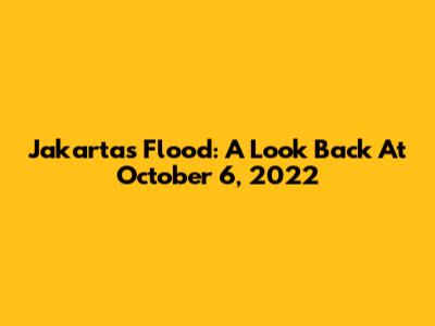 Jakarta's Flood: A Look Back At October 6, 2022