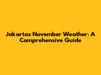 Jakarta's November Weather: A Comprehensive Guide
