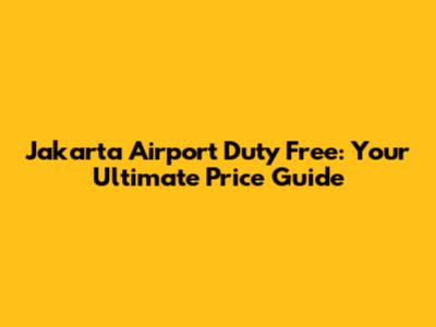 Jakarta Airport Duty Free: Your Ultimate Price Guide