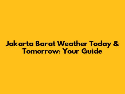 Jakarta Barat Weather Today & Tomorrow: Your Guide