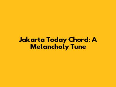 Jakarta Today Chord: A Melancholy Tune