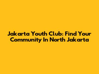 Jakarta Youth Club: Find Your Community In North Jakarta