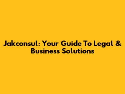 Jakconsul: Your Guide To Legal & Business Solutions