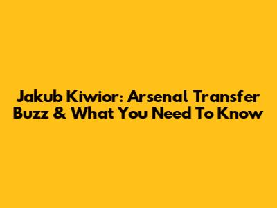 Jakub Kiwior: Arsenal Transfer Buzz & What You Need To Know