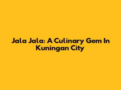 Jala Jala: A Culinary Gem In Kuningan City