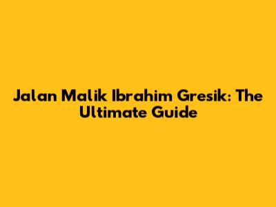 Jalan Malik Ibrahim Gresik: The Ultimate Guide