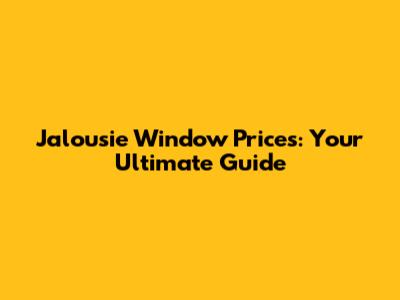Jalousie Window Prices: Your Ultimate Guide