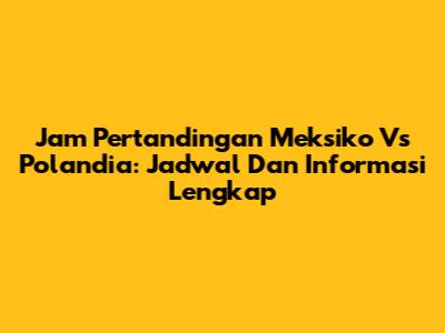 Jam Pertandingan Meksiko Vs Polandia: Jadwal Dan Informasi Lengkap