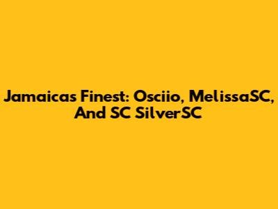 Jamaica's Finest: Osciio, MelissaSC, And SC SilverSC