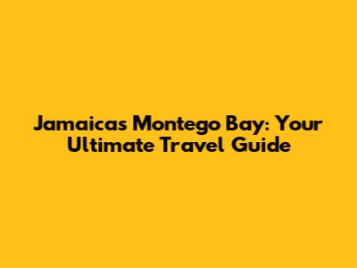 Jamaica's Montego Bay: Your Ultimate Travel Guide