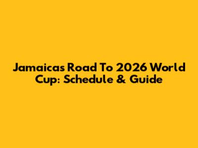 Jamaica's Road To 2026 World Cup: Schedule & Guide