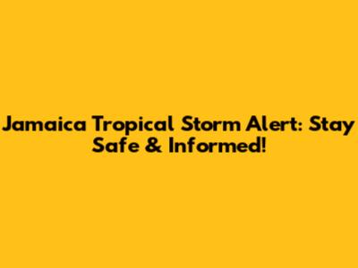 Jamaica Tropical Storm Alert: Stay Safe & Informed!