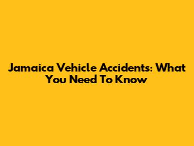 Jamaica Vehicle Accidents: What You Need To Know