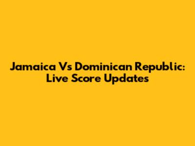 Jamaica Vs Dominican Republic: Live Score Updates