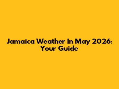 Jamaica Weather In May 2026: Your Guide