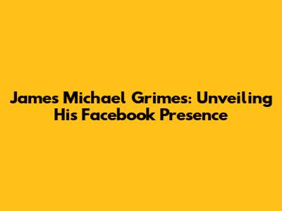 James Michael Grimes: Unveiling His Facebook Presence