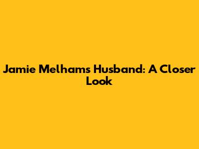 Jamie Melham's Husband: A Closer Look