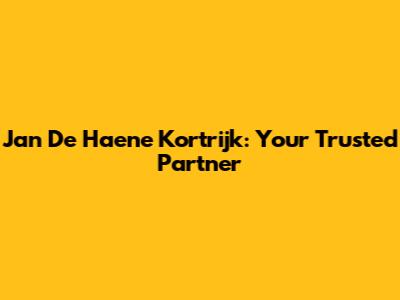 Jan De Haene Kortrijk: Your Trusted Partner