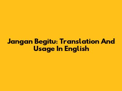 Jangan Begitu: Translation And Usage In English