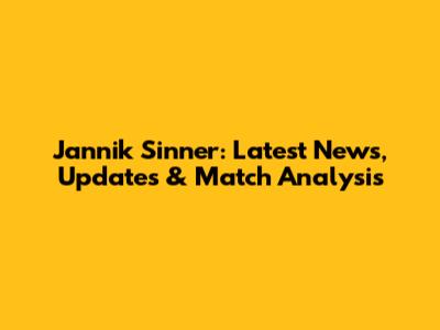 Jannik Sinner: Latest News, Updates & Match Analysis