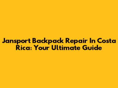 Jansport Backpack Repair In Costa Rica: Your Ultimate Guide