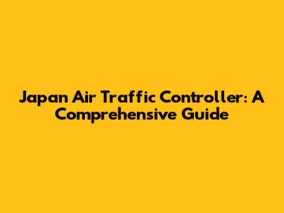 Japan Air Traffic Controller: A Comprehensive Guide