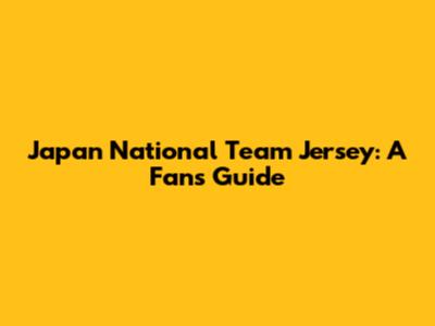 Japan National Team Jersey: A Fan's Guide