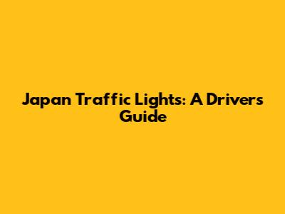 Japan Traffic Lights: A Driver's Guide