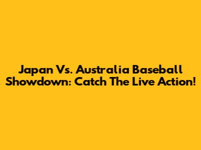 Japan Vs. Australia Baseball Showdown: Catch The Live Action!