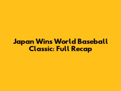 Japan Wins World Baseball Classic: Full Recap