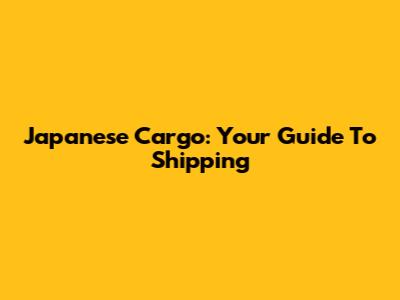 Japanese Cargo: Your Guide To Shipping