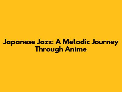 Japanese Jazz: A Melodic Journey Through Anime