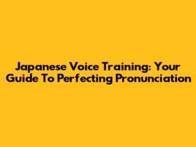 Japanese Voice Training: Your Guide To Perfecting Pronunciation