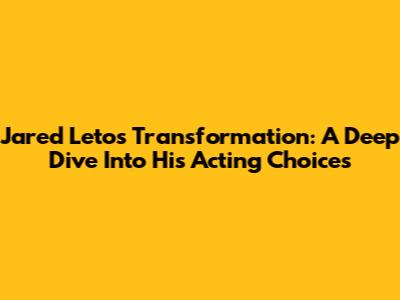 Jared Leto's Transformation: A Deep Dive Into His Acting Choices